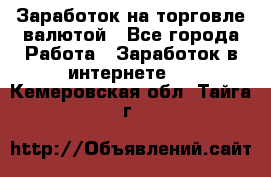 Заработок на торговле валютой - Все города Работа » Заработок в интернете   . Кемеровская обл.,Тайга г.